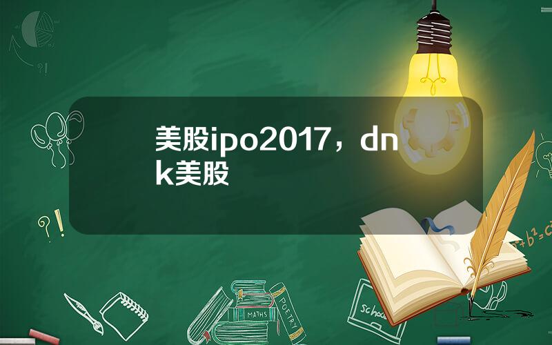 美股ipo2017，dnk美股