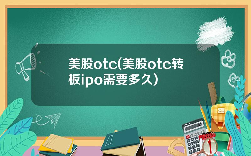 美股otc(美股otc转板ipo需要多久)