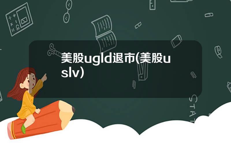 美股ugld退市(美股uslv)