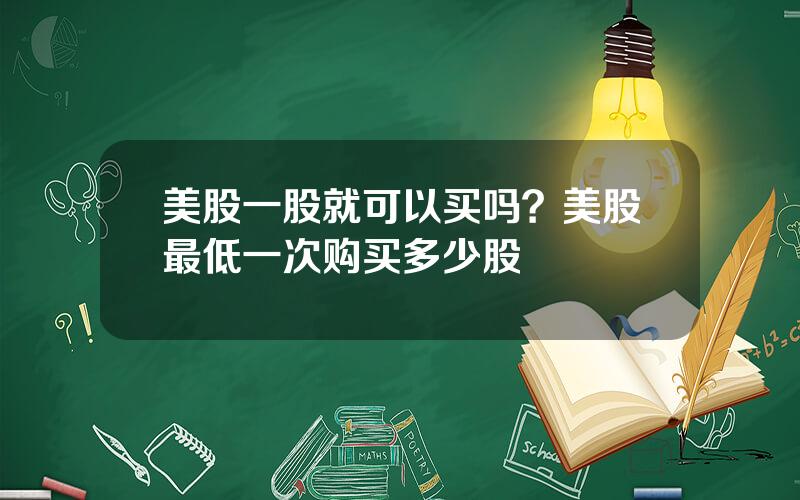 美股一股就可以买吗？美股最低一次购买多少股