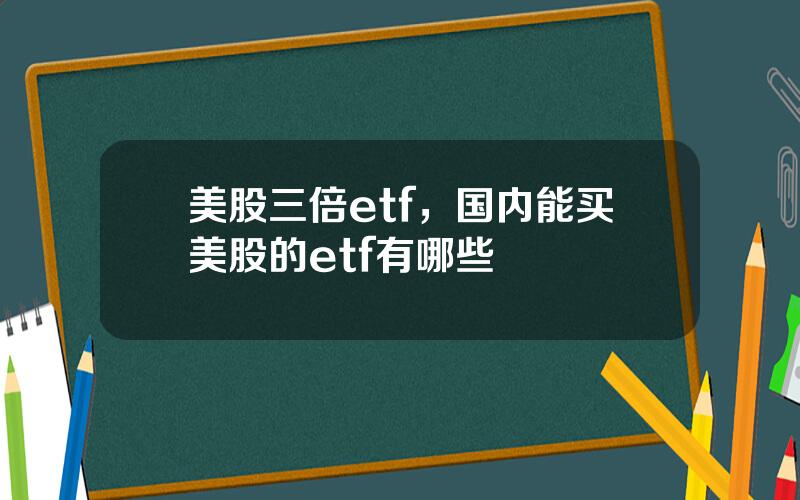 美股三倍etf，国内能买美股的etf有哪些