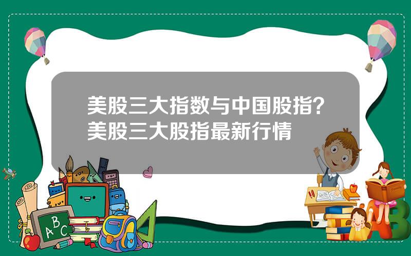 美股三大指数与中国股指？美股三大股指最新行情