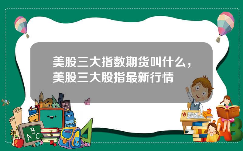 美股三大指数期货叫什么，美股三大股指最新行情