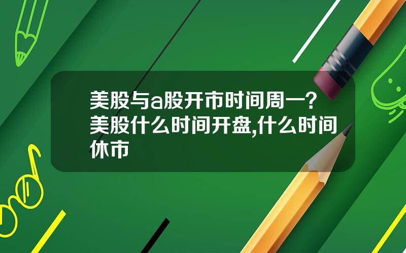 美股与a股开市时间周一？美股什么时间开盘,什么时间休市