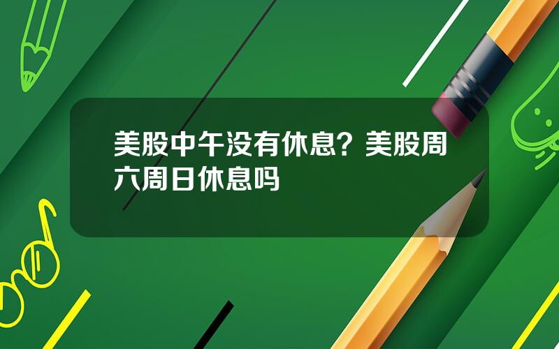 美股中午没有休息？美股周六周日休息吗