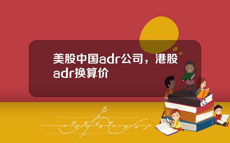 美股中国adr公司，港股adr换算价