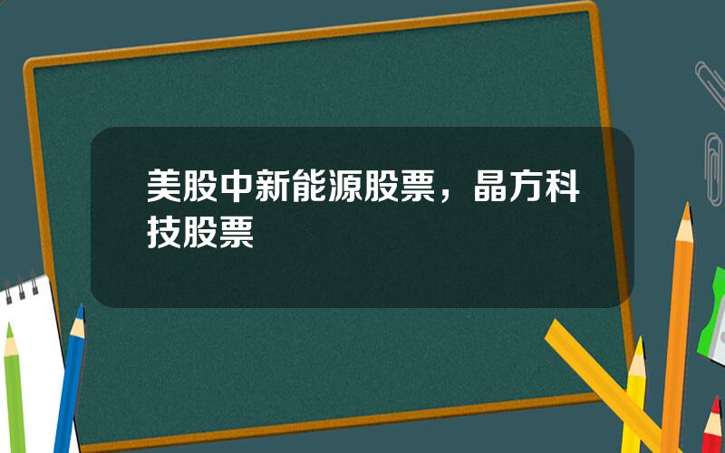 美股中新能源股票，晶方科技股票