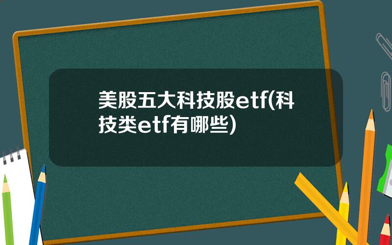 美股五大科技股etf(科技类etf有哪些)