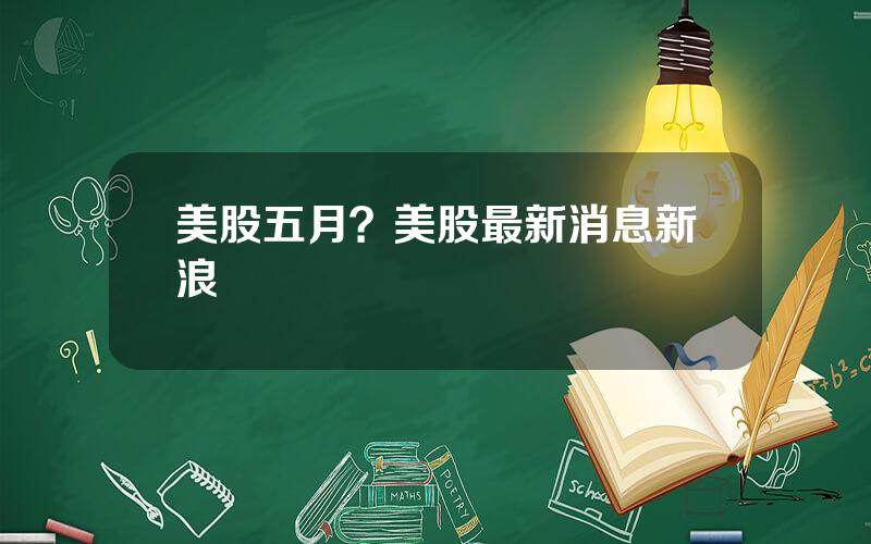 美股五月？美股最新消息新浪