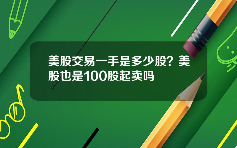 美股交易一手是多少股？美股也是100股起卖吗