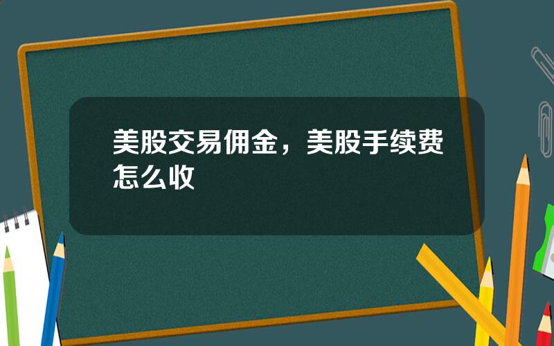 美股交易佣金，美股手续费怎么收