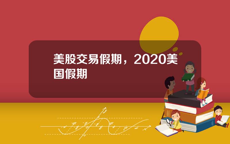 美股交易假期，2020美国假期