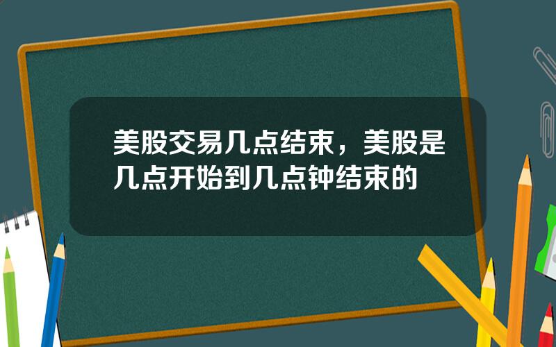 美股交易几点结束，美股是几点开始到几点钟结束的