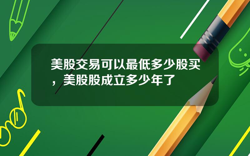 美股交易可以最低多少股买，美股股成立多少年了