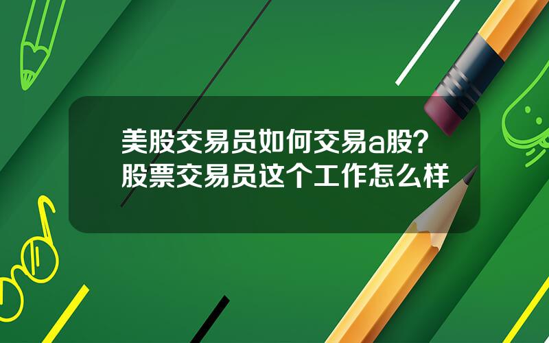 美股交易员如何交易a股？股票交易员这个工作怎么样