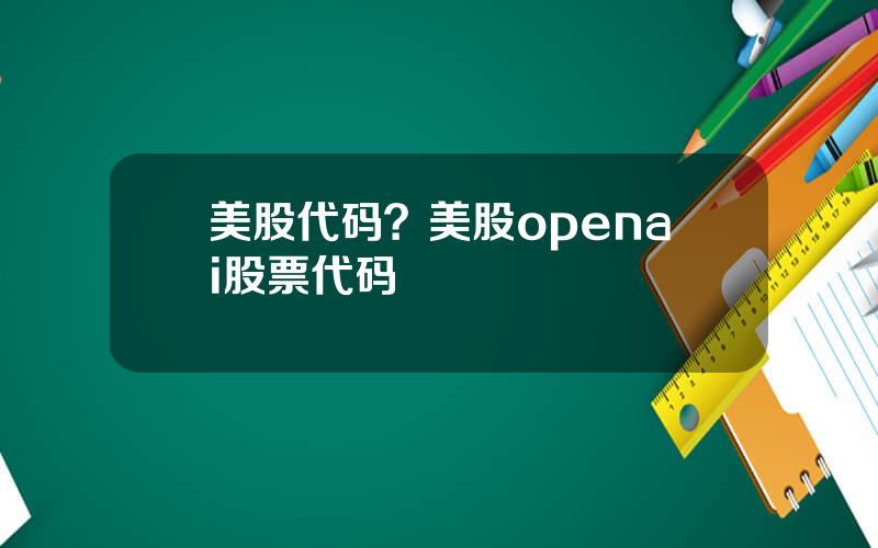 美股代码？美股openai股票代码