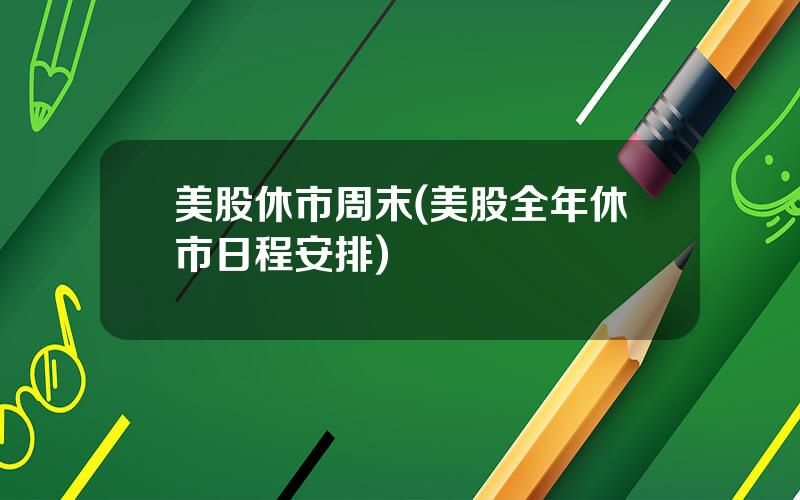 美股休市周末(美股全年休市日程安排)