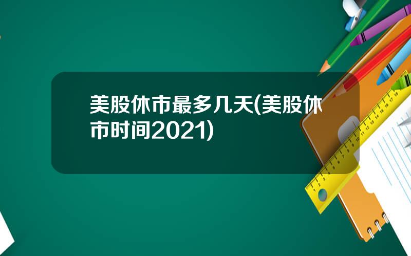 美股休市最多几天(美股休市时间2021)