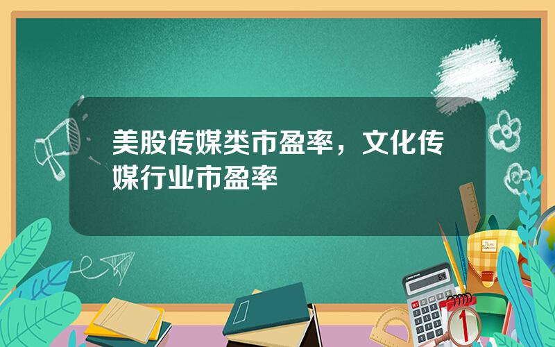 美股传媒类市盈率，文化传媒行业市盈率