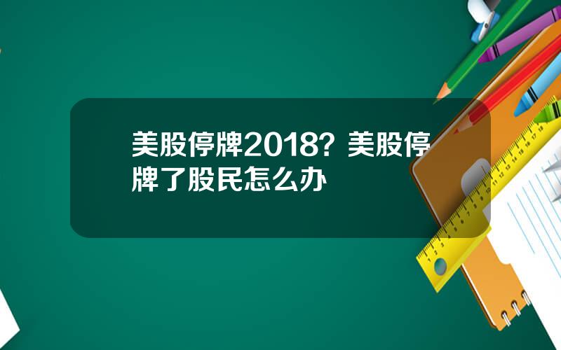 美股停牌2018？美股停牌了股民怎么办