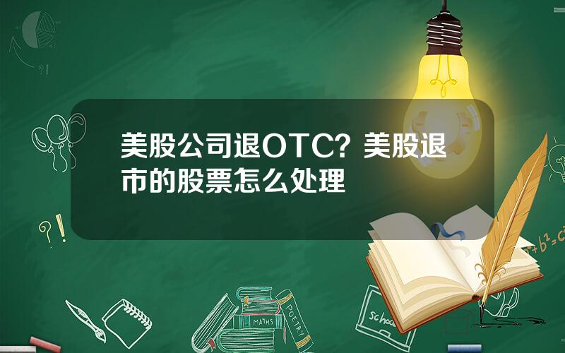 美股公司退OTC？美股退市的股票怎么处理