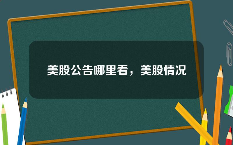 美股公告哪里看，美股情况