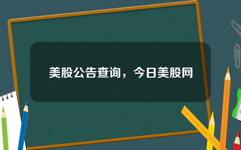 美股公告查询，今日美股网