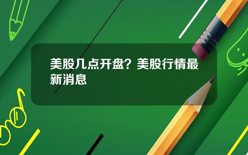 美股几点开盘？美股行情最新消息