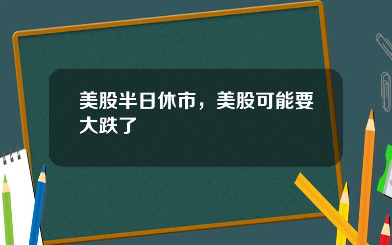 美股半日休市，美股可能要大跌了