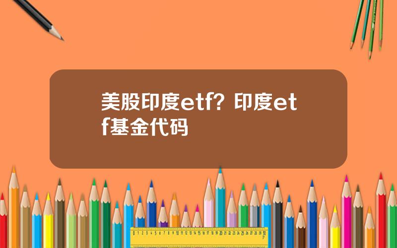 美股印度etf？印度etf基金代码