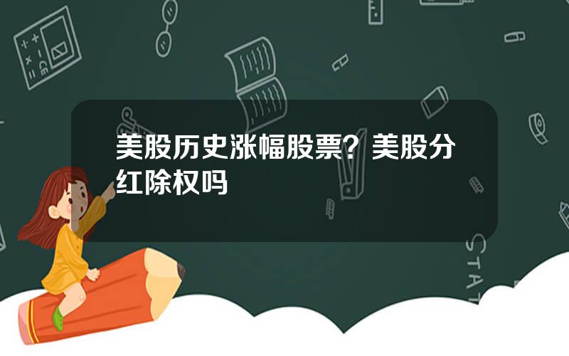 美股历史涨幅股票？美股分红除权吗