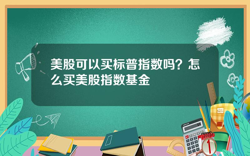 美股可以买标普指数吗？怎么买美股指数基金