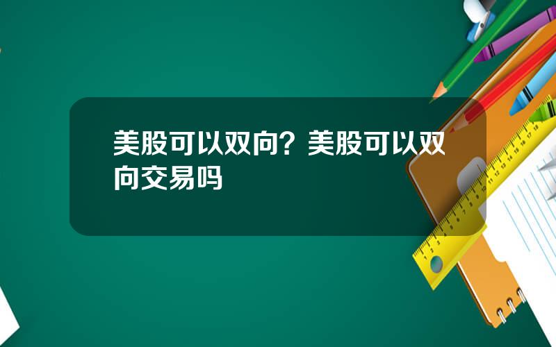 美股可以双向？美股可以双向交易吗