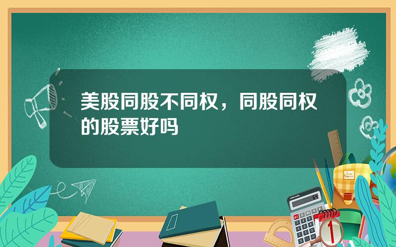 美股同股不同权，同股同权的股票好吗