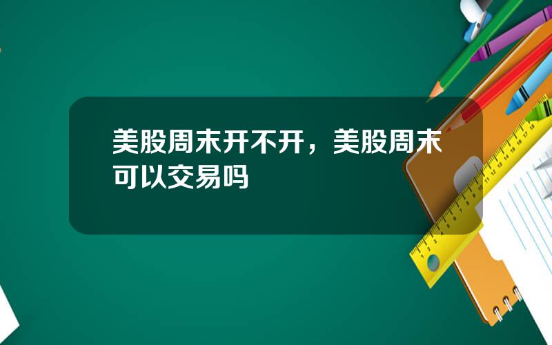 美股周末开不开，美股周末可以交易吗