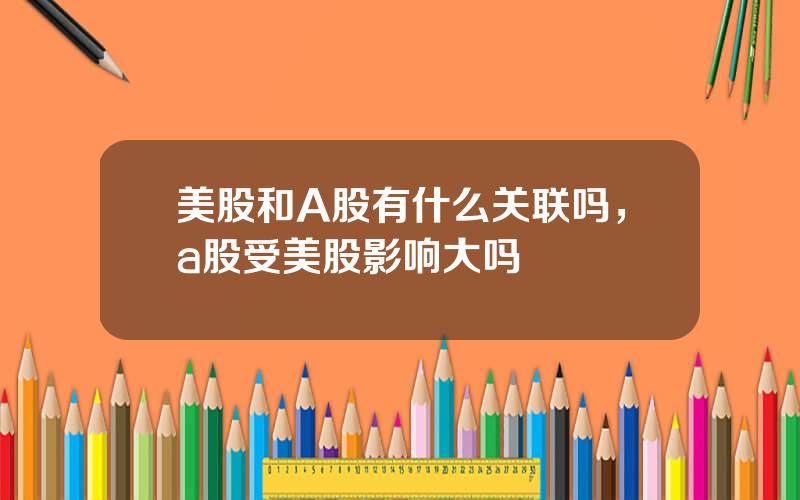 美股和A股有什么关联吗，a股受美股影响大吗