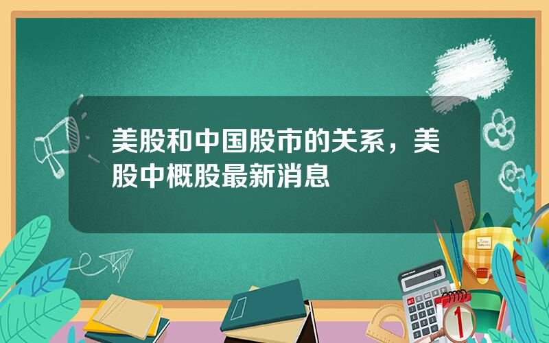 美股和中国股市的关系，美股中概股最新消息