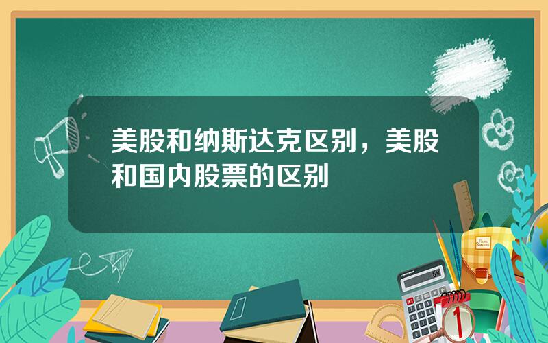 美股和纳斯达克区别，美股和国内股票的区别