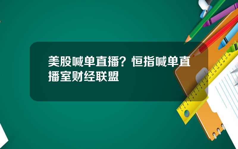 美股喊单直播？恒指喊单直播室财经联盟