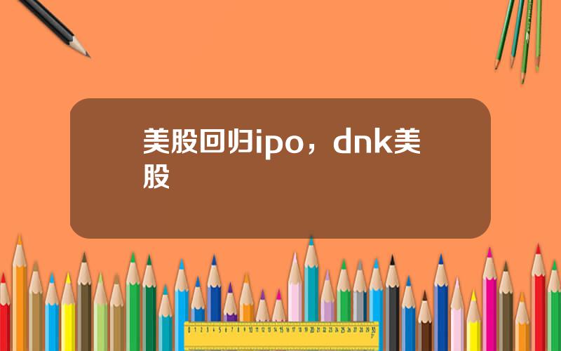 美股回归ipo，dnk美股