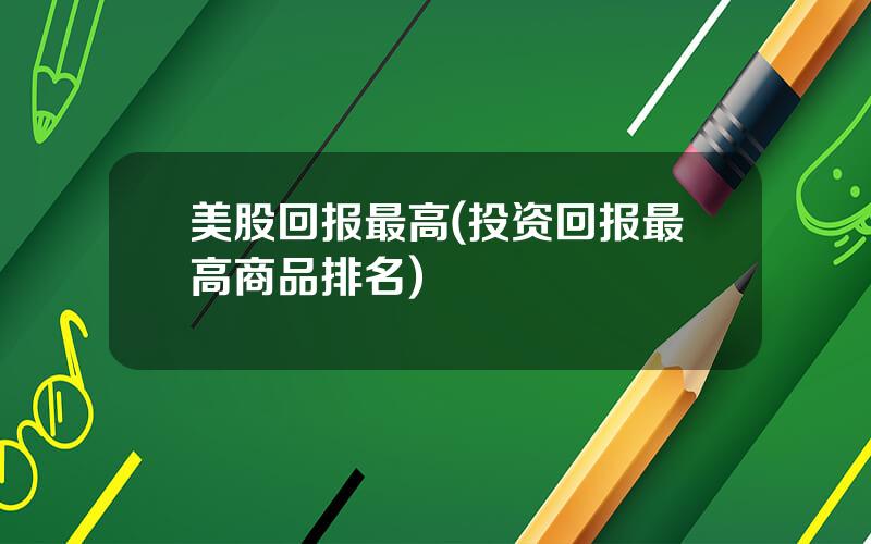 美股回报最高(投资回报最高商品排名)