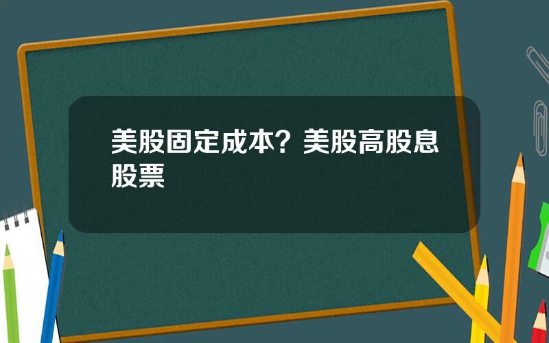 美股固定成本？美股高股息股票