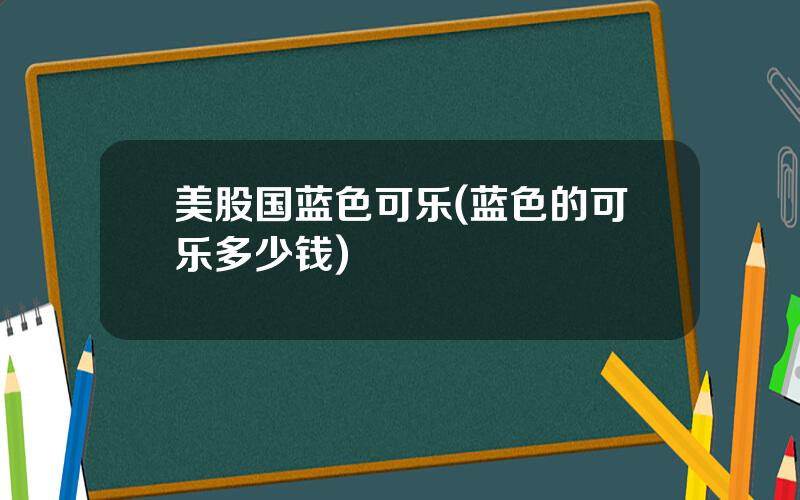 美股国蓝色可乐(蓝色的可乐多少钱)