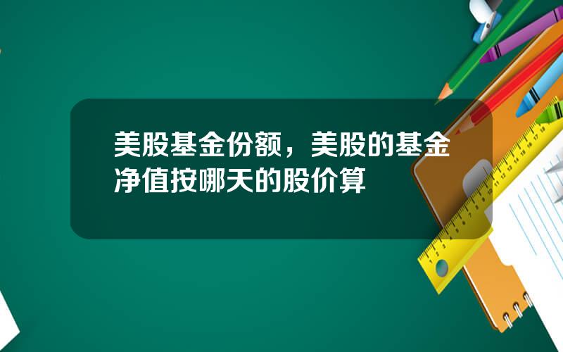 美股基金份额，美股的基金净值按哪天的股价算