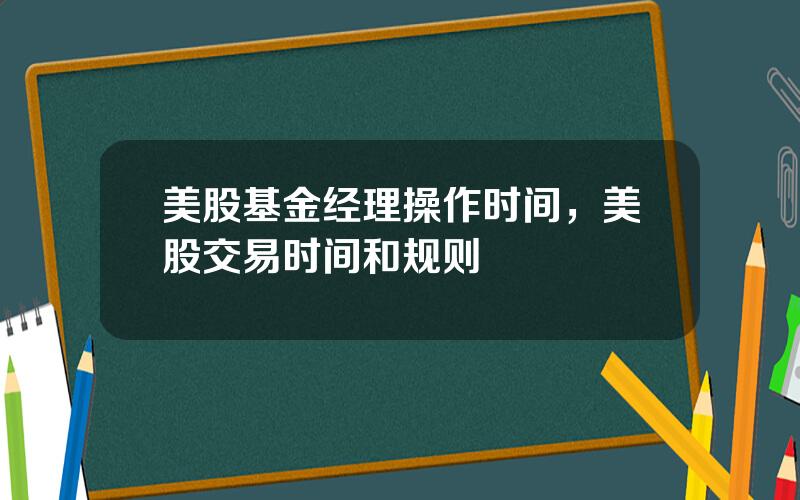 美股基金经理操作时间，美股交易时间和规则