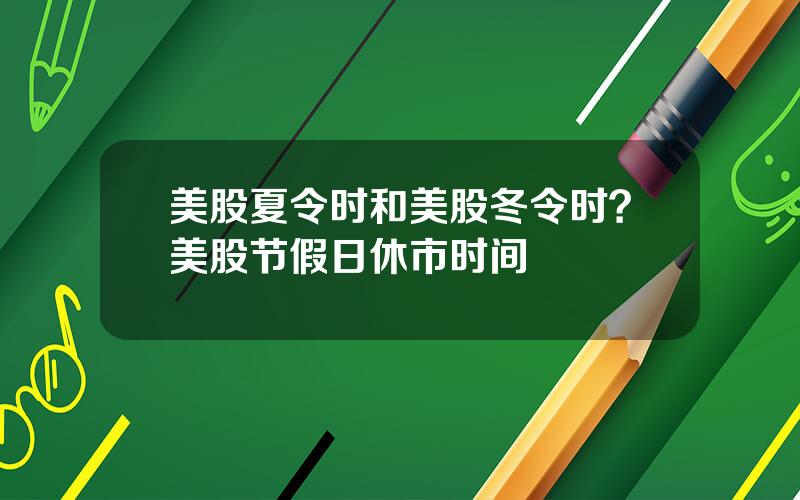 美股夏令时和美股冬令时？美股节假日休市时间