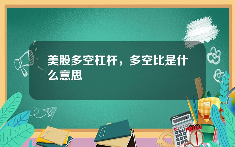 美股多空杠杆，多空比是什么意思