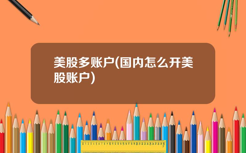 美股多账户(国内怎么开美股账户)