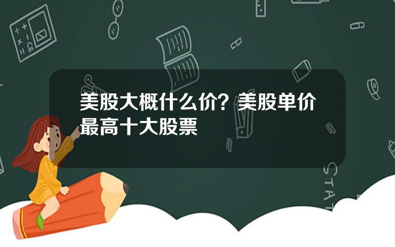 美股大概什么价？美股单价最高十大股票