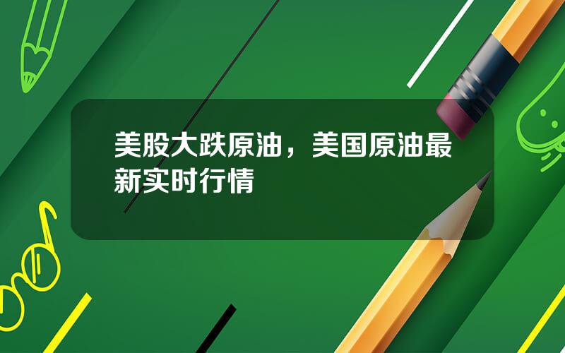 美股大跌原油，美国原油最新实时行情